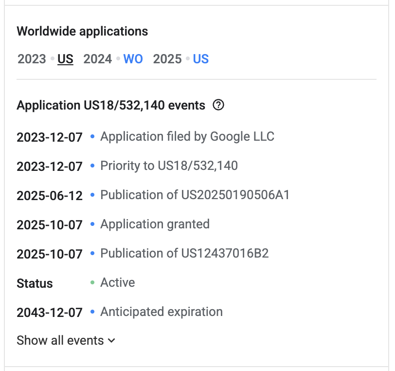 Ereignisliste zu US 12.437.016 B2 auf Google Patents: Anmeldung am 7. Dezember 2023 durch Google LLC, Veröffentlichung als US20250190506A1 am 12. Juni 2025, Erteilung und Veröffentlichung als US12437016B2 am 7. Oktober 2025, Status Active, erwartetes Ablaufdatum 7. Dezember 2043.