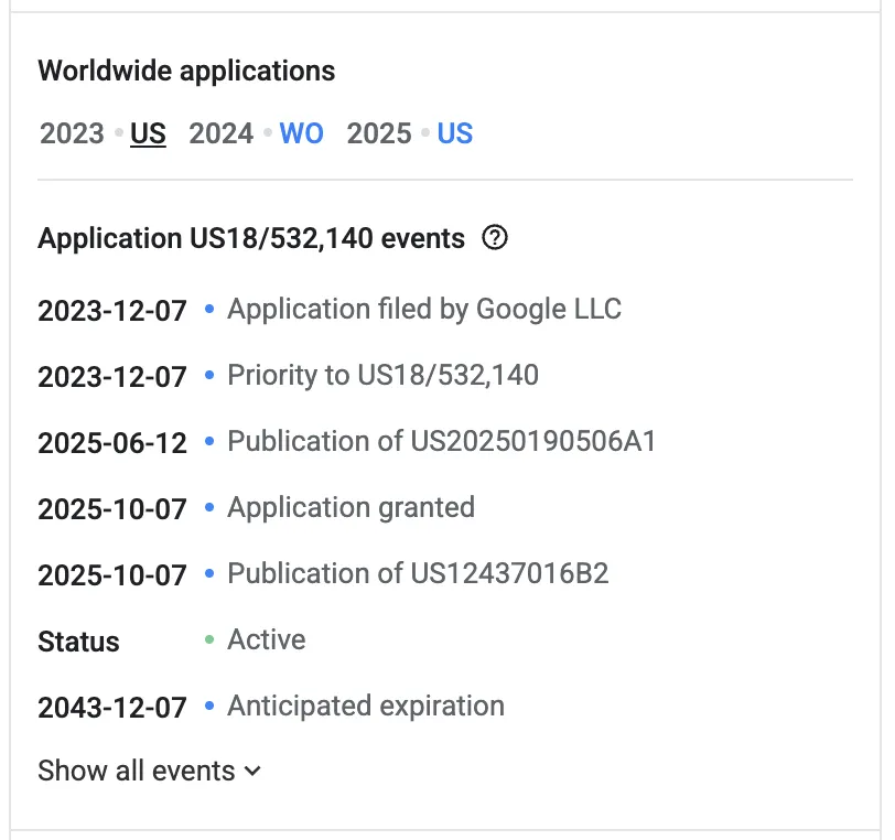 Ereignisliste zu US 12.437.016 B2 auf Google Patents: Anmeldung am 7. Dezember 2023 durch Google LLC, Veröffentlichung als US20250190506A1 am 12. Juni 2025, Erteilung und Veröffentlichung als US12437016B2 am 7. Oktober 2025, Status Active, erwartetes Ablaufdatum 7. Dezember 2043.